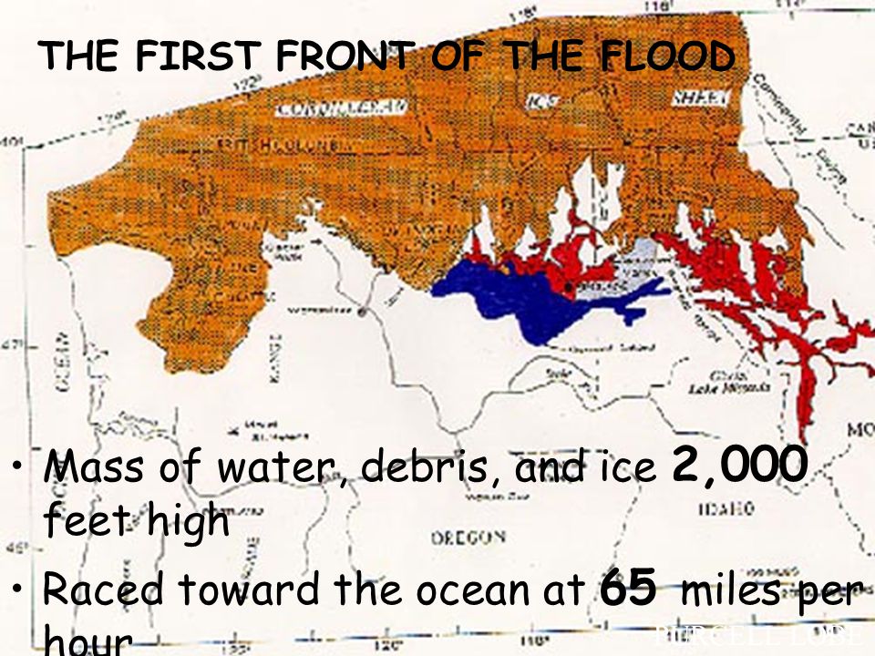 THE FIRST FRONT OF THE FLOOD Mass of water, debris, and ice 2,000 feet high Raced toward the ocean at 65 miles per hour