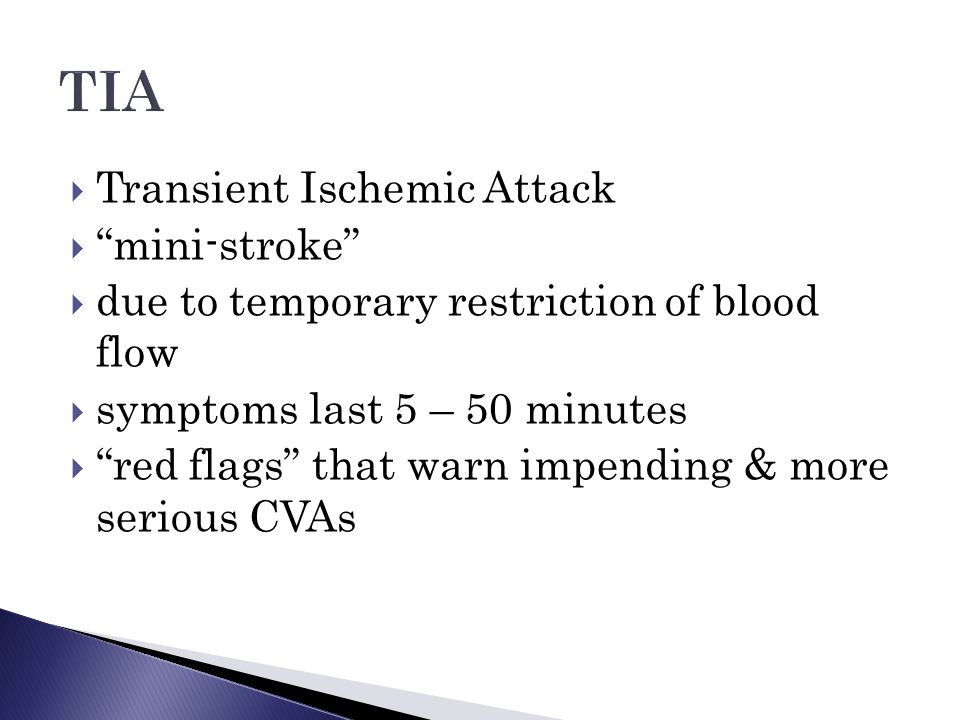  Transient Ischemic Attack  mini-stroke  due to temporary restriction of blood flow  symptoms last 5 – 50 minutes  red flags that warn impending & more serious CVAs
