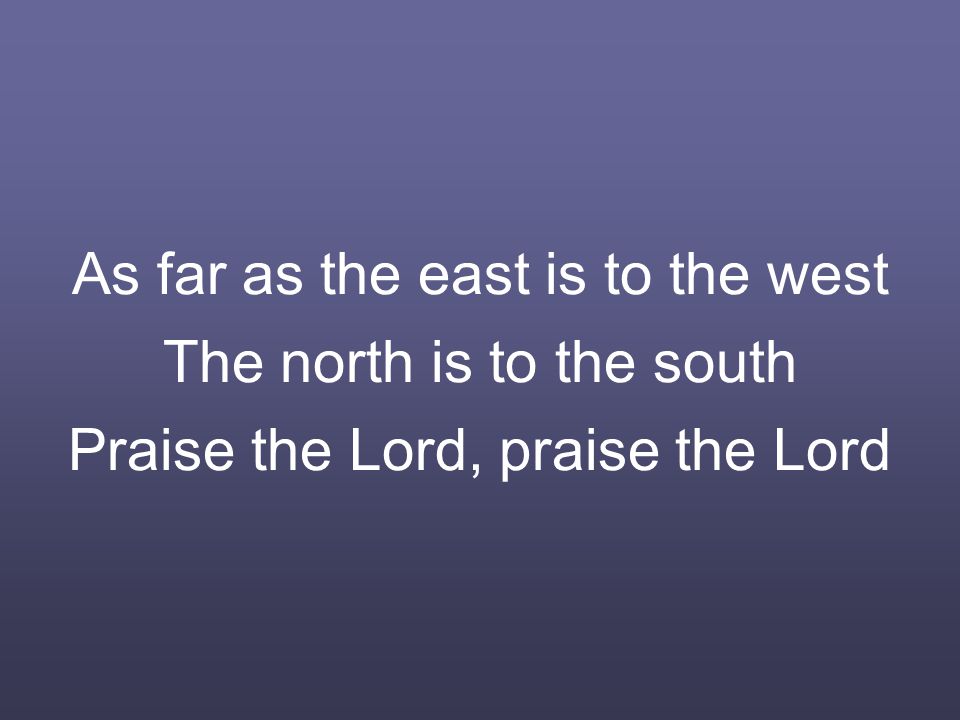 As far as the east is to the west The north is to the south Praise the Lord, praise the Lord