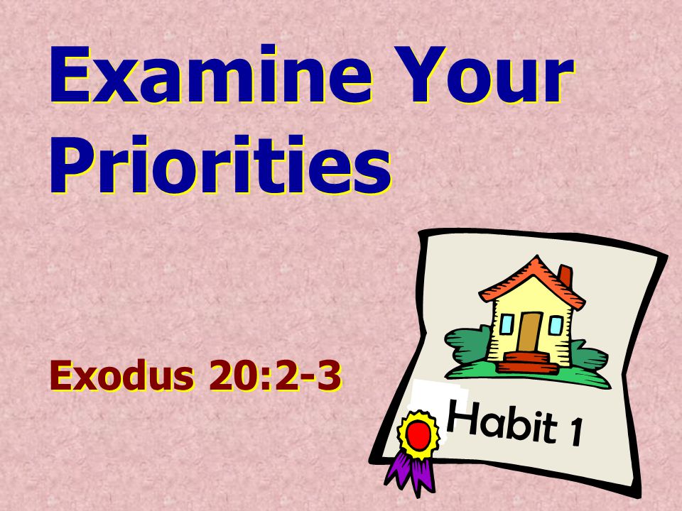 Habit 1 Examine Your Priorities Examine Your Priorities Exodus 20:2-3