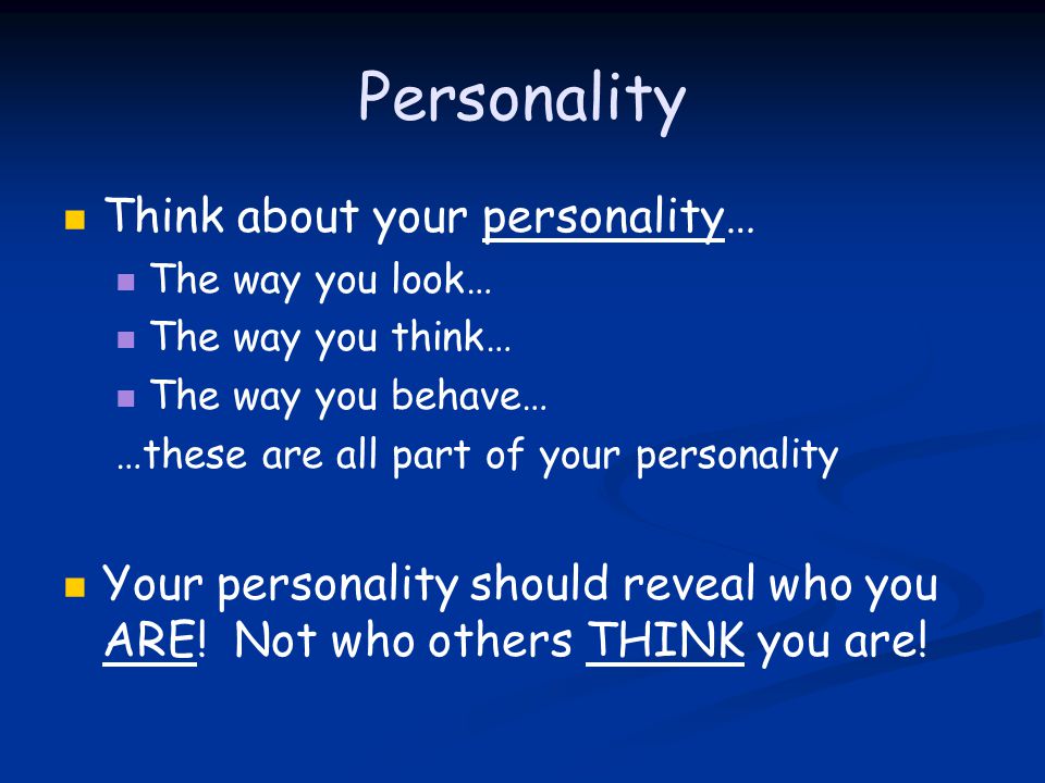 Personality Think about your personality… The way you look… The way you think… The way you behave… …these are all part of your personality Your personality should reveal who you ARE.