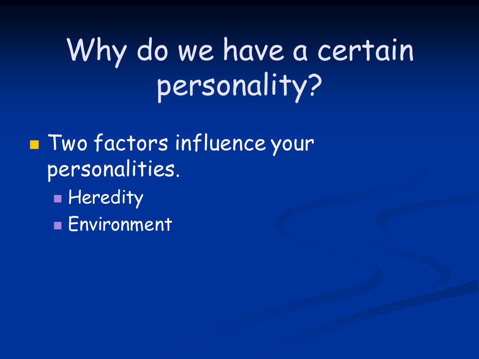 Why do we have a certain personality. Two factors influence your personalities.