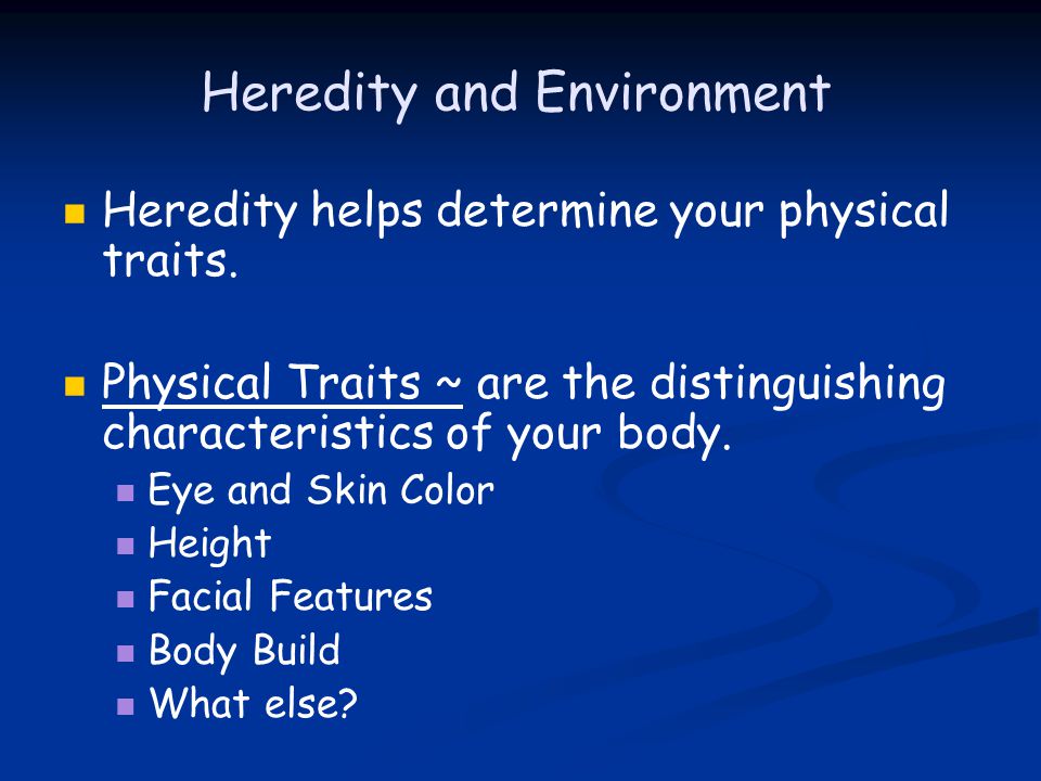 Heredity and Environment Heredity helps determine your physical traits.