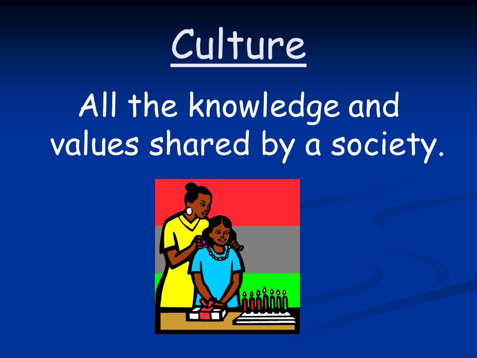 Culture All the knowledge and values shared by a society.