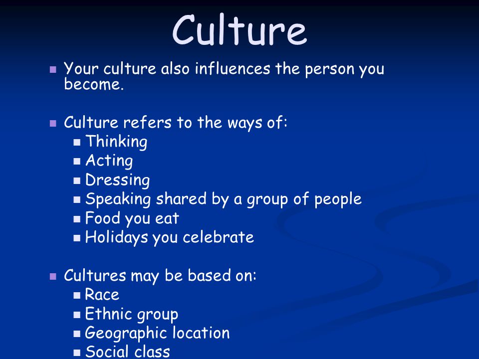 Culture Your culture also influences the person you become.