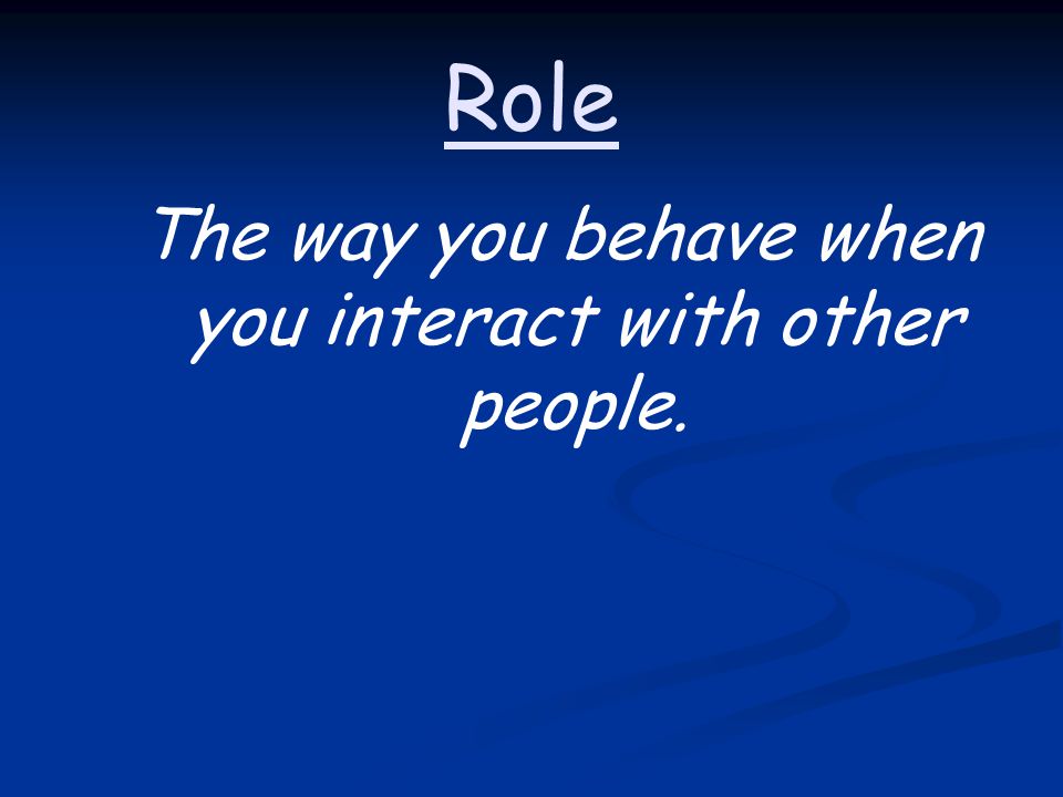 Role The way you behave when you interact with other people.