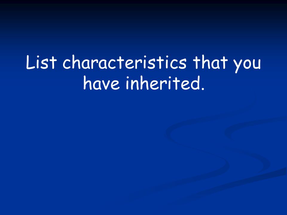 List characteristics that you have inherited.
