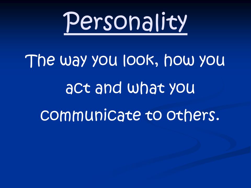 Personality The way you look, how you act and what you communicate to others.