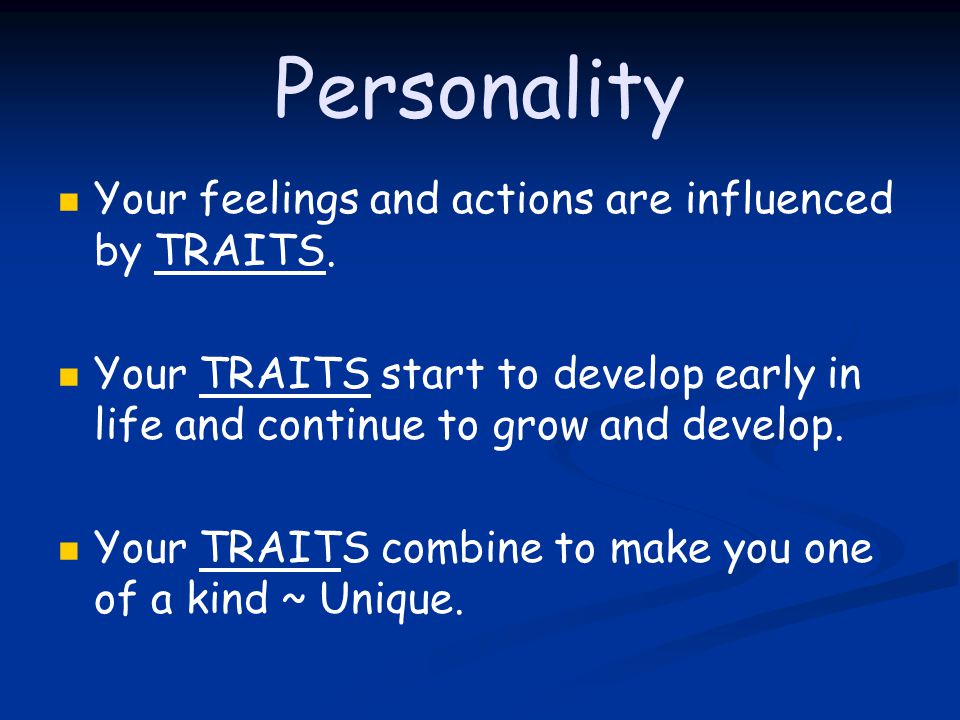 Personality Your feelings and actions are influenced by TRAITS.