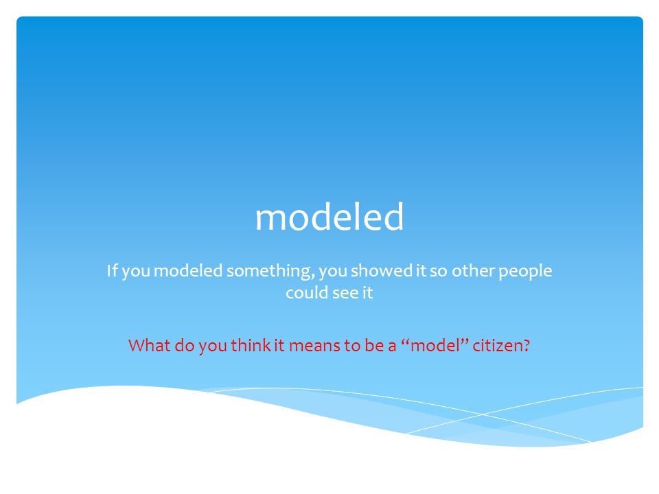 modeled If you modeled something, you showed it so other people could see it What do you think it means to be a model citizen