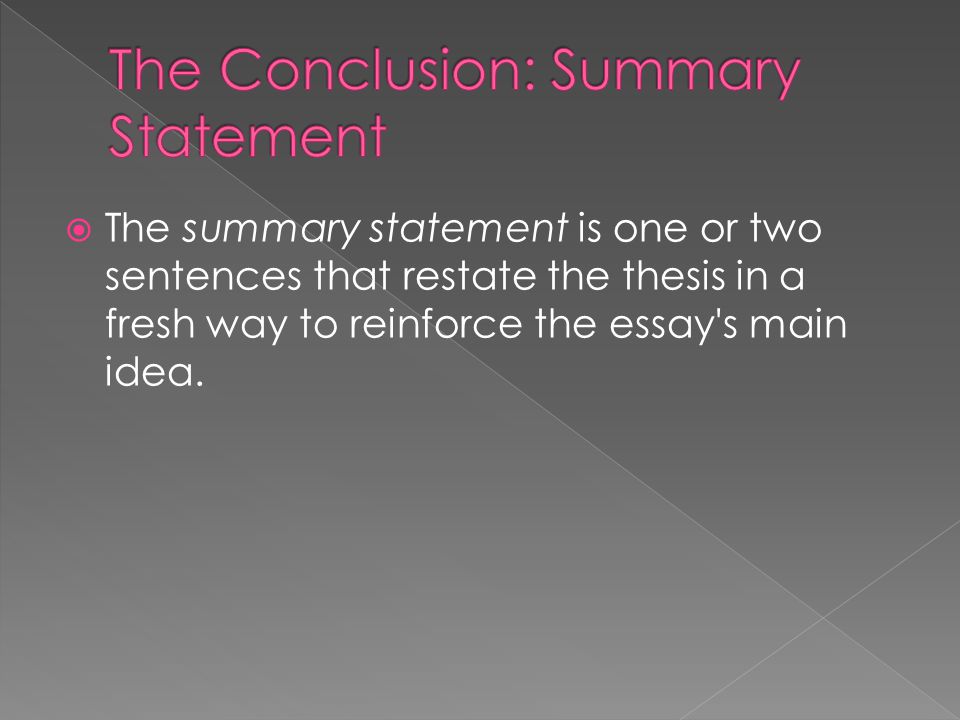  The summary statement is one or two sentences that restate the thesis in a fresh way to reinforce the essay s main idea.