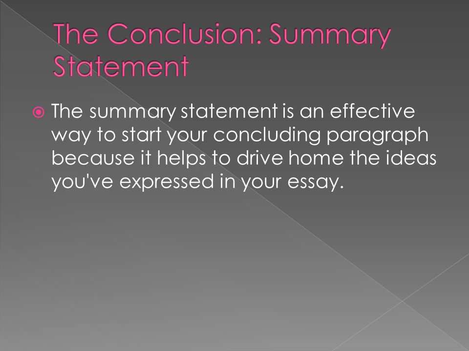  The summary statement is an effective way to start your concluding paragraph because it helps to drive home the ideas you ve expressed in your essay.