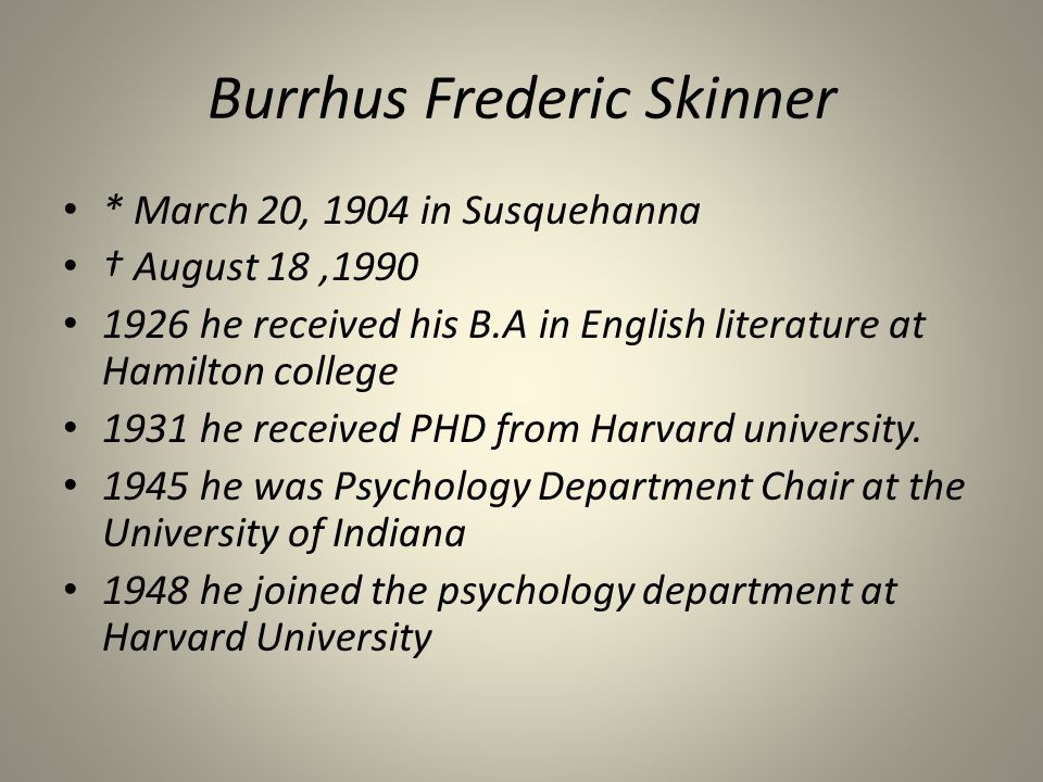 Burrhus Frederic Skinner * March 20, 1904 in Susquehanna † August 18, he received his B.A in English literature at Hamilton college 1931 he received PHD from Harvard university.