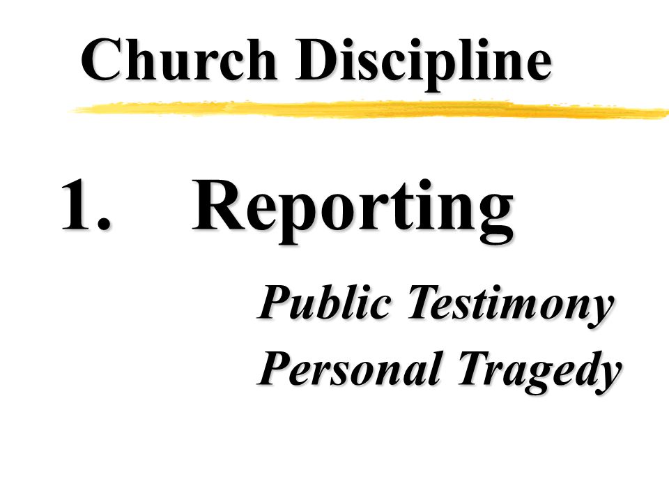 Church Discipline 1.Reporting Public Testimony Personal Tragedy