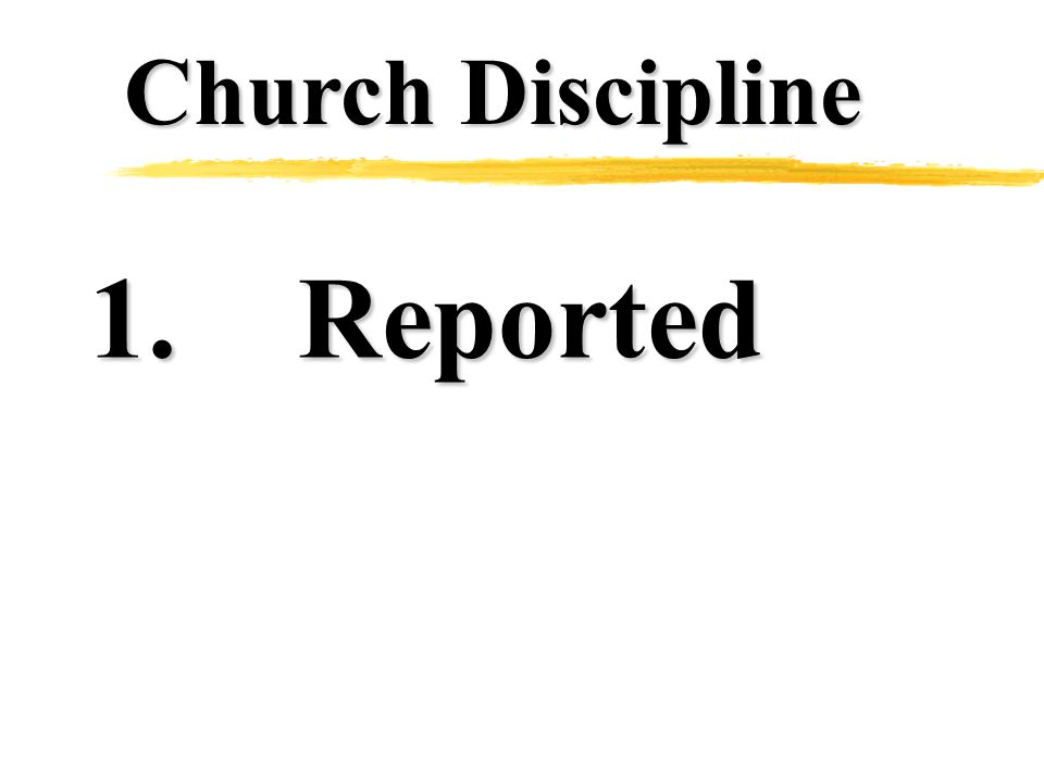 Church Discipline 1.Reported