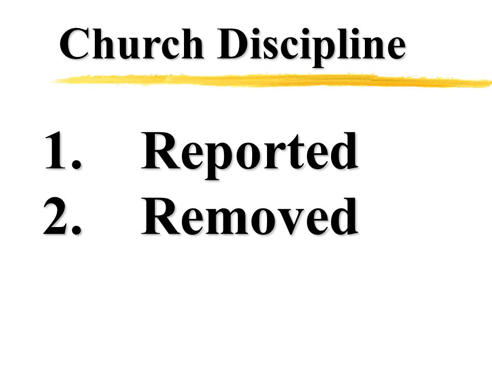 Church Discipline 1.Reported 2.Removed