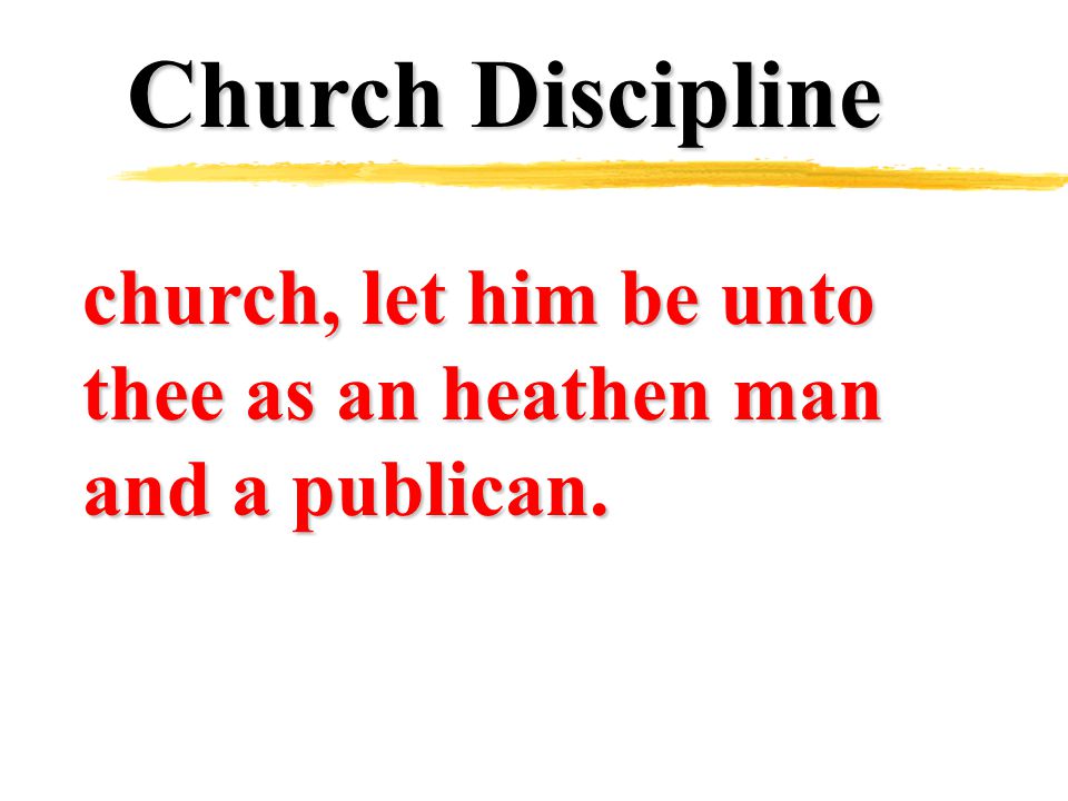 Church Discipline church, let him be unto thee as an heathen man and a publican.