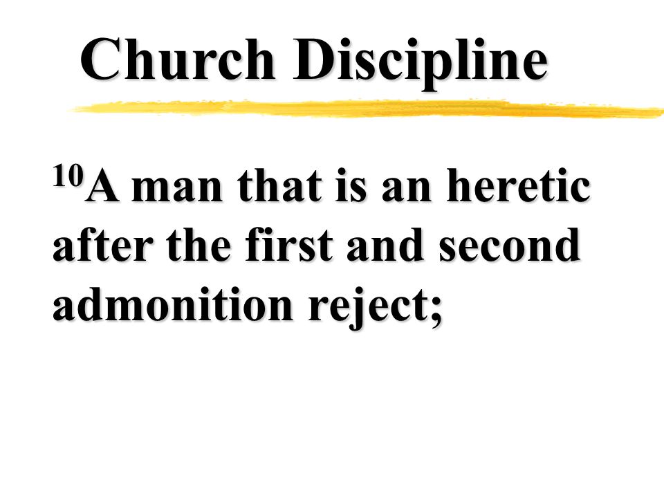 Church Discipline 10 A man that is an heretic after the first and second admonition reject;