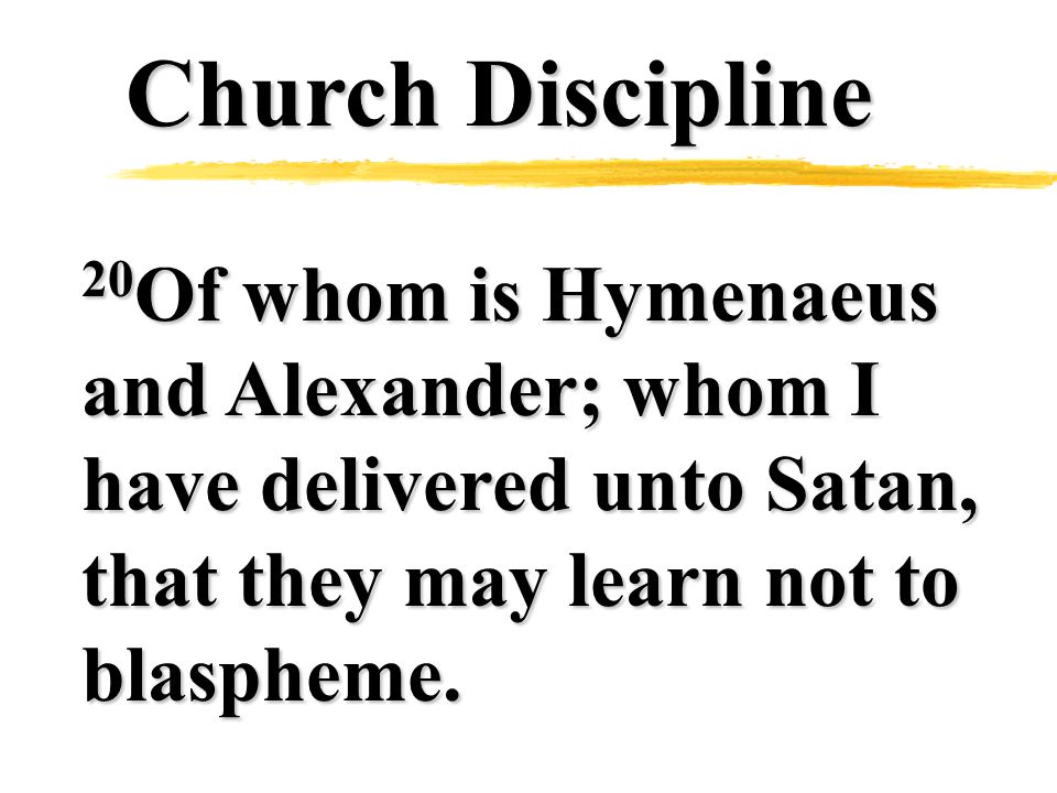 Church Discipline 20 Of whom is Hymenaeus and Alexander; whom I have delivered unto Satan, that they may learn not to blaspheme.