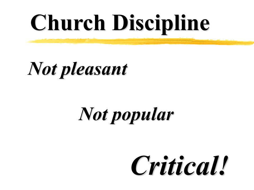 Church Discipline Not pleasant Not popular Critical!