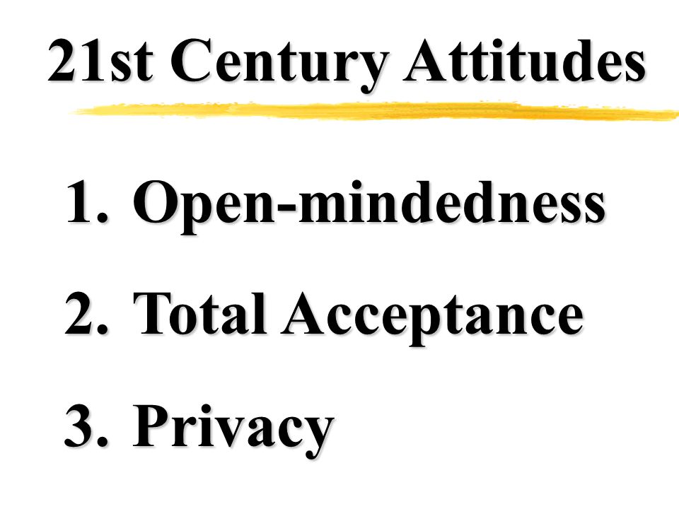 21st Century Attitudes 1.Open-mindedness 2.Total Acceptance 3.Privacy