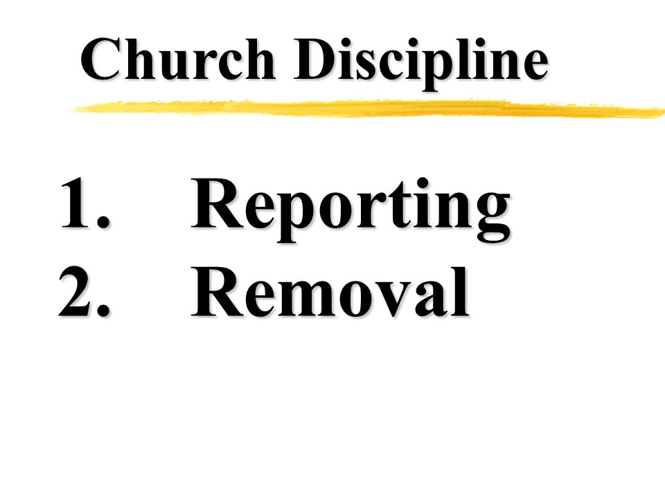Church Discipline 1.Reporting 2.Removal
