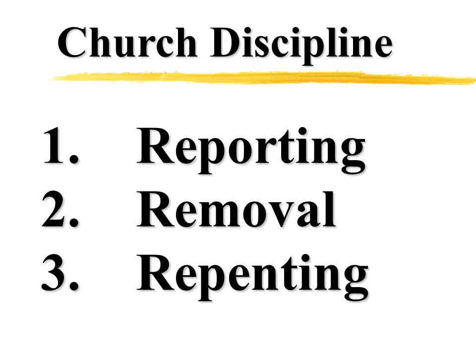 Church Discipline 1.Reporting 2.Removal 3.Repenting