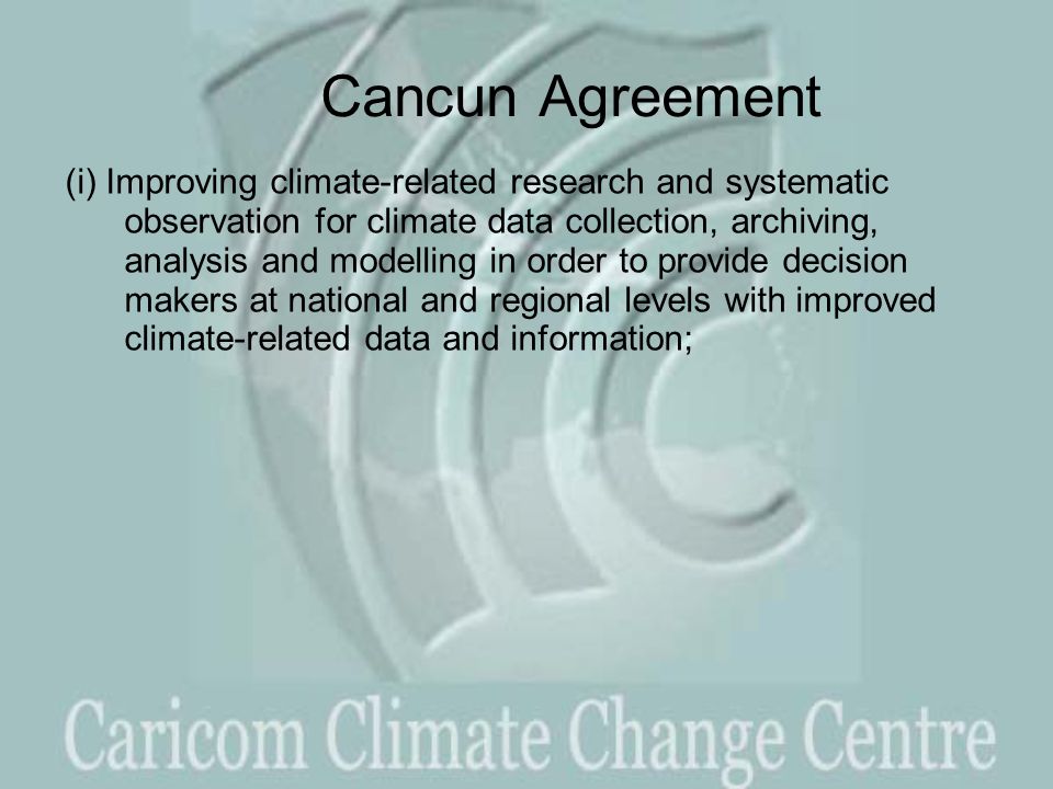 Cancun Agreement (i) Improving climate-related research and systematic observation for climate data collection, archiving, analysis and modelling in order to provide decision makers at national and regional levels with improved climate-related data and information;