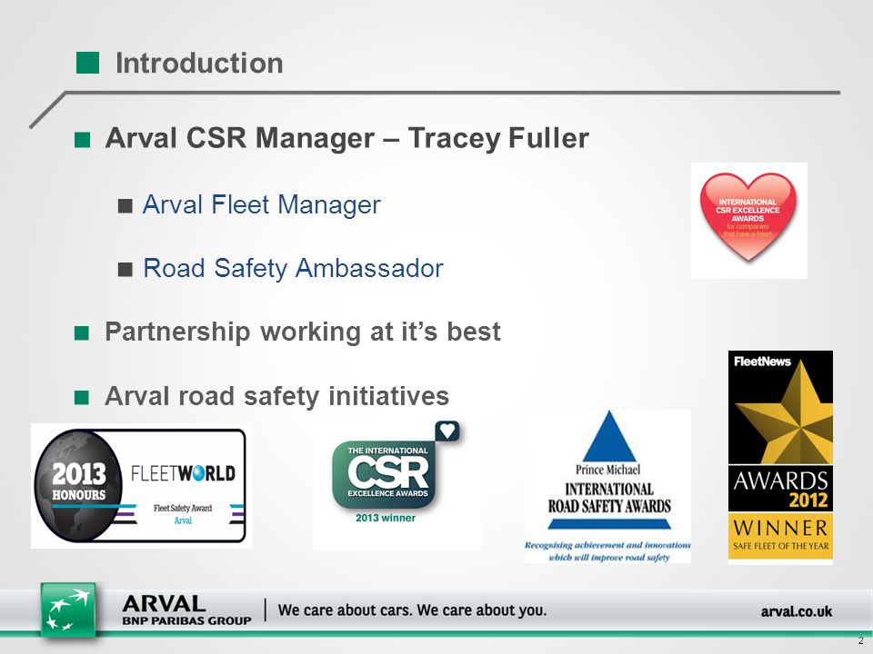 2 ■ Arval CSR Manager – Tracey Fuller ■ Arval Fleet Manager ■ Road Safety Ambassador ■ Partnership working at it’s best ■ Arval road safety initiatives Introduction