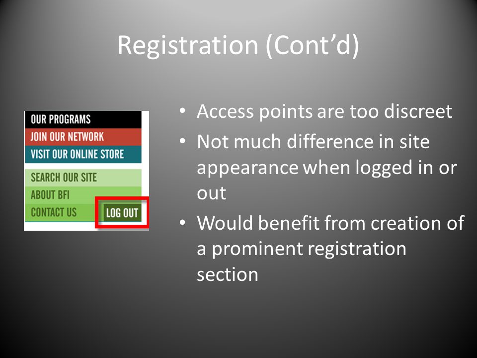 Registration (Cont’d) Access points are too discreet Not much difference in site appearance when logged in or out Would benefit from creation of a prominent registration section