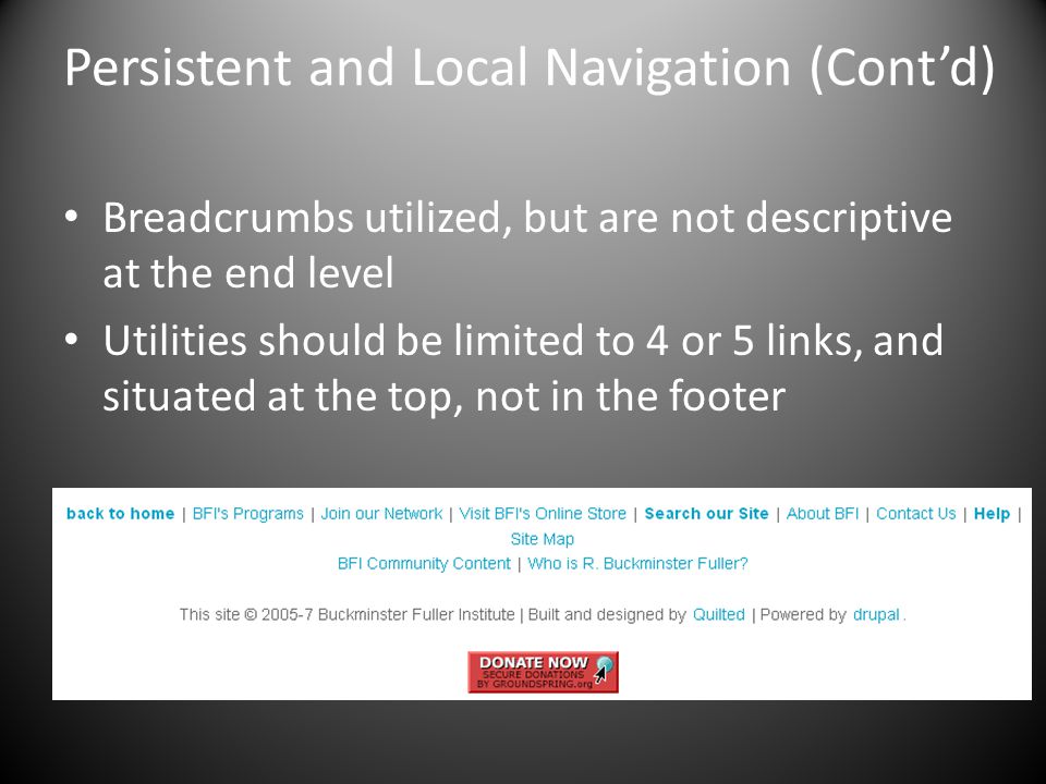 Persistent and Local Navigation (Cont’d) Breadcrumbs utilized, but are not descriptive at the end level Utilities should be limited to 4 or 5 links, and situated at the top, not in the footer