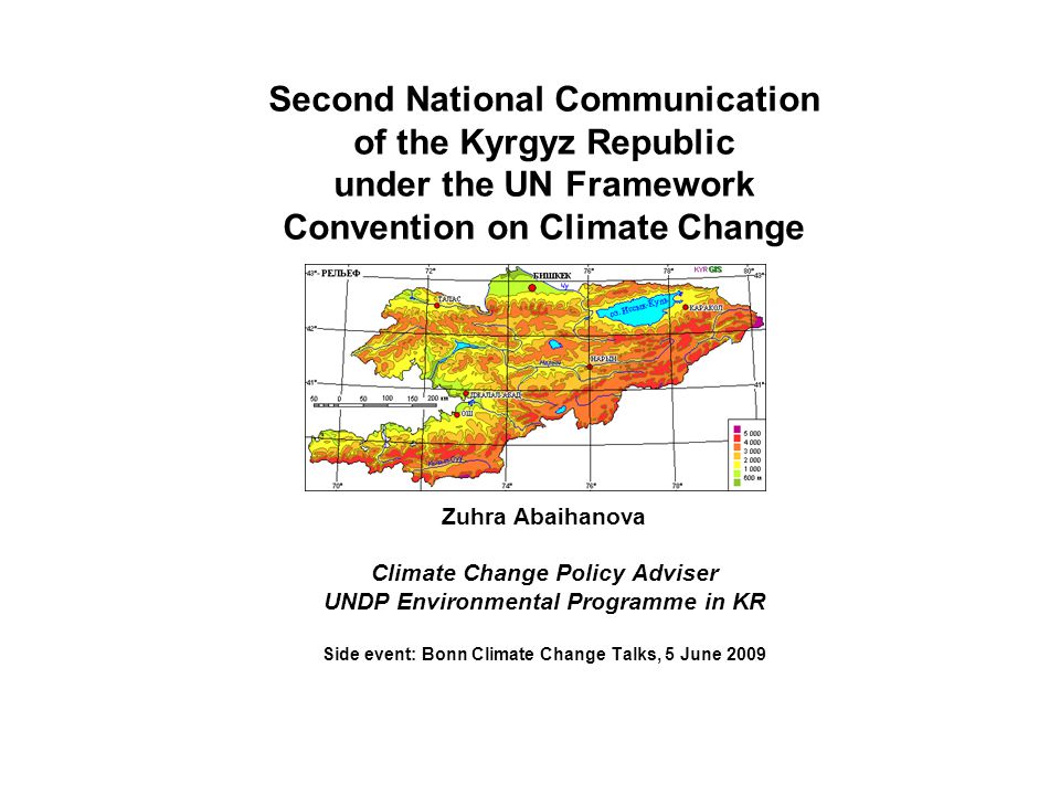 Second National Communication of the Kyrgyz Republic under the UN Framework Convention on Climate Change Zuhra Abaihanova Climate Change Policy Adviser UNDP Environmental Programme in KR Side event: Bonn Climate Change Talks, 5 June 2009