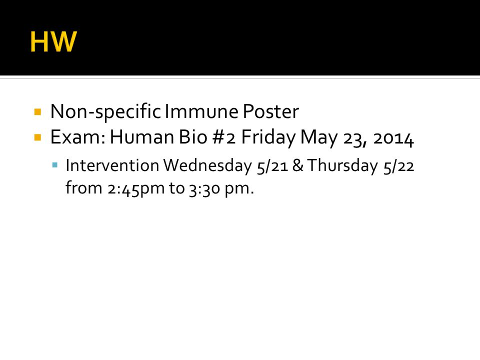  Non-specific Immune Poster  Exam: Human Bio #2 Friday May 23, 2014  Intervention Wednesday 5/21 & Thursday 5/22 from 2:45pm to 3:30 pm.