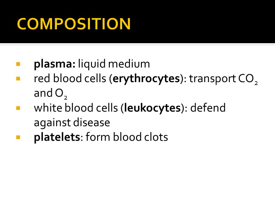  plasma: liquid medium  red blood cells (erythrocytes): transport CO 2 and O 2  white blood cells (leukocytes): defend against disease  platelets: form blood clots