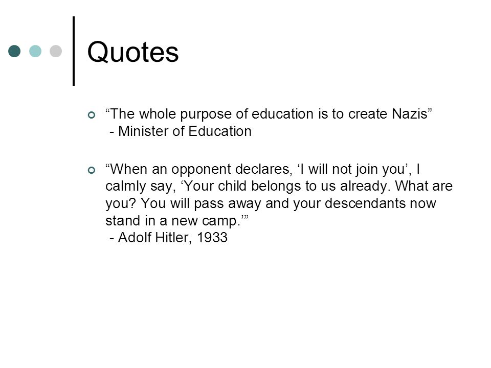Quotes The whole purpose of education is to create Nazis - Minister of Education When an opponent declares, ‘I will not join you’, I calmly say, ‘Your child belongs to us already.