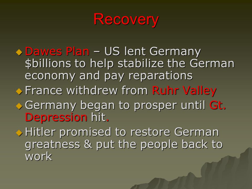 Recovery  Dawes Plan – US lent Germany $billions to help stabilize the German economy and pay reparations  France withdrew from Ruhr Valley  Germany began to prosper until Gt.