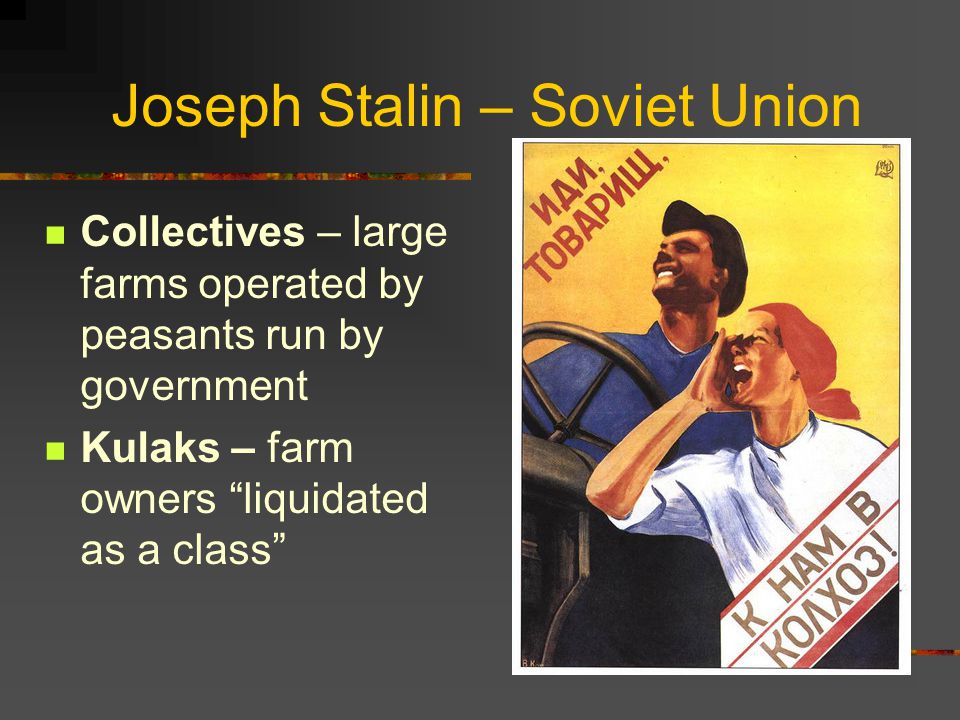 Joseph Stalin – Soviet Union Collectives – large farms operated by peasants run by government Kulaks – farm owners liquidated as a class