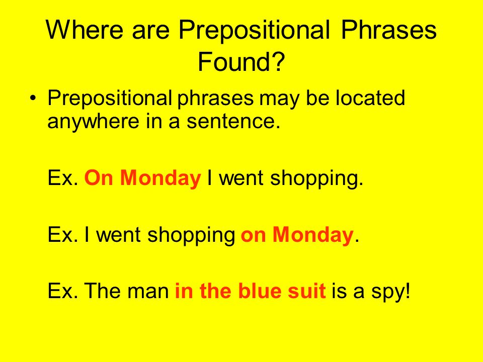 Where are Prepositional Phrases Found. Prepositional phrases may be located anywhere in a sentence.