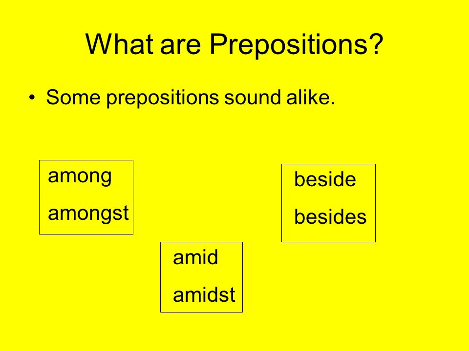 Some prepositions sound alike. among amongst amid amidst beside besides