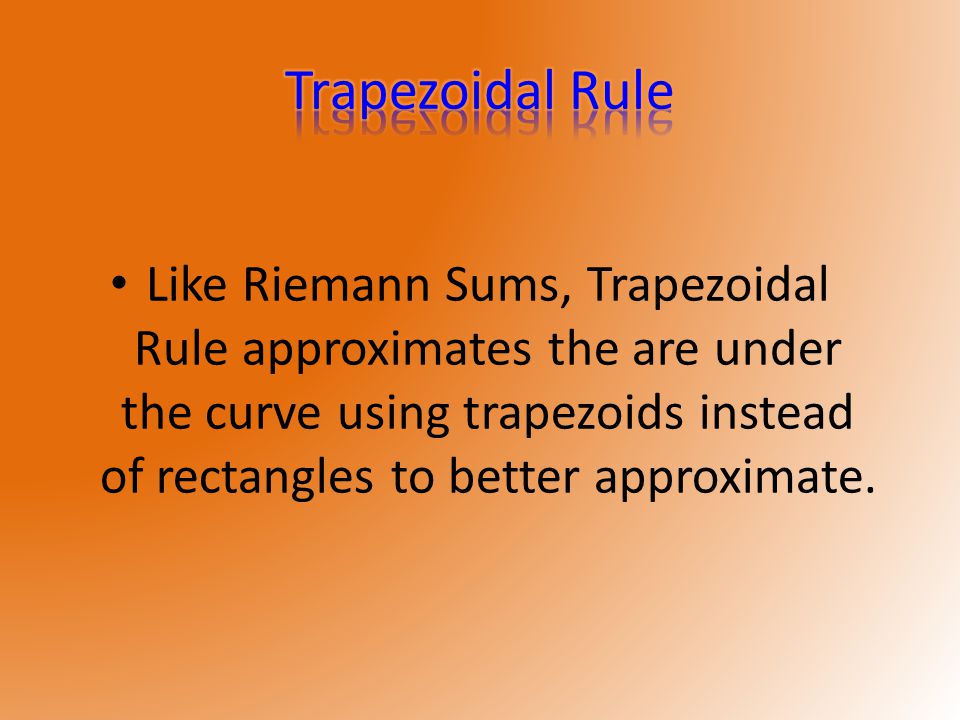 Like Riemann Sums, Trapezoidal Rule approximates the are under the curve using trapezoids instead of rectangles to better approximate.