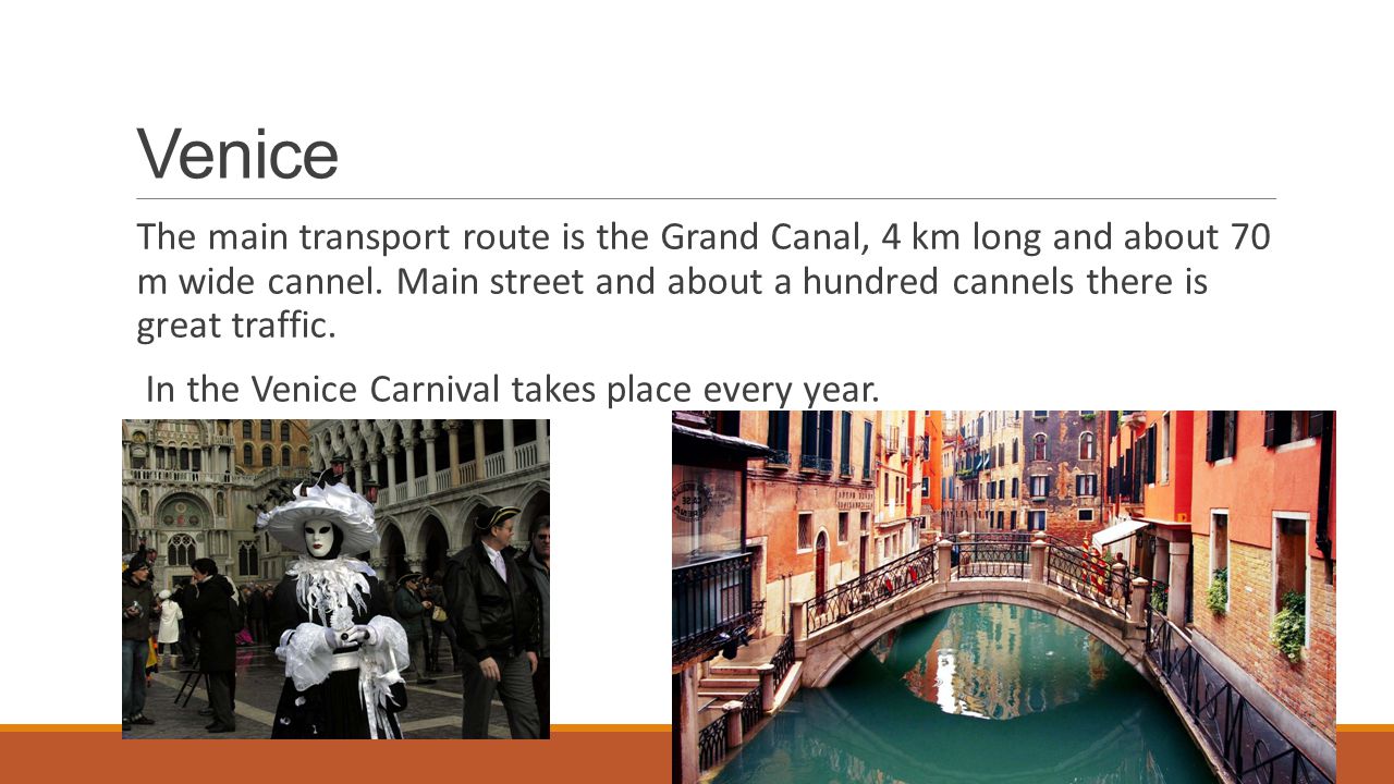 Venice The main transport route is the Grand Canal, 4 km long and about 70 m wide cannel.