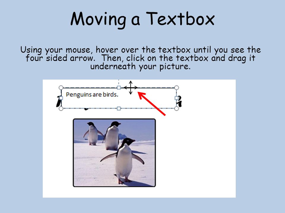 Moving a Textbox Using your mouse, hover over the textbox until you see the four sided arrow.