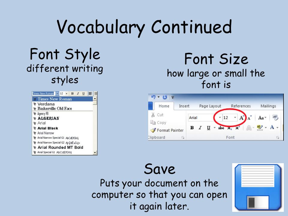 Vocabulary Continued Font Style different writing styles Font Size how large or small the font is Save Puts your document on the computer so that you can open it again later.