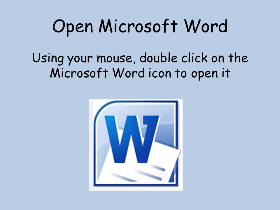 Open Microsoft Word Using your mouse, double click on the Microsoft Word icon to open it