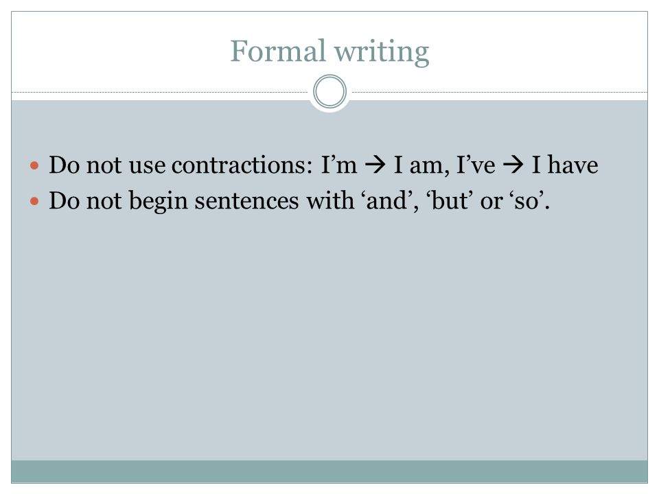 Formal writing Do not use contractions: I’m  I am, I’ve  I have Do not begin sentences with ‘and’, ‘but’ or ‘so’.