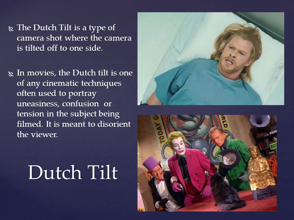  The Dutch Tilt is a type of camera shot where the camera is tilted off to one side.