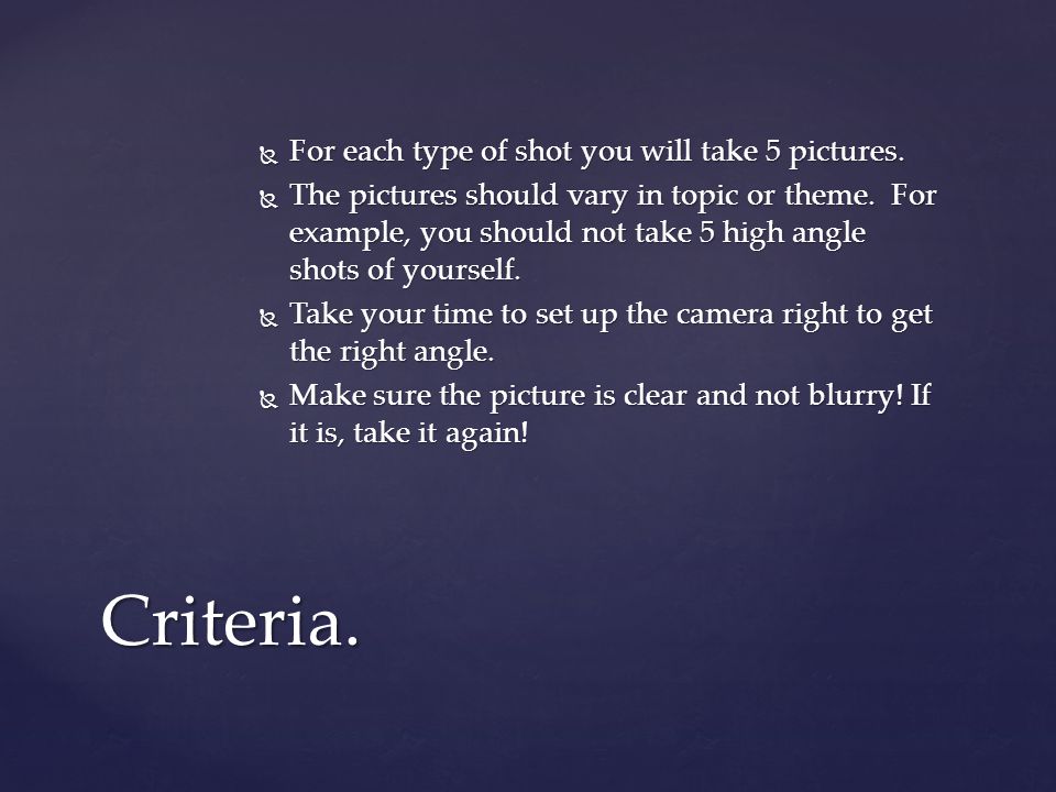  For each type of shot you will take 5 pictures.  The pictures should vary in topic or theme.