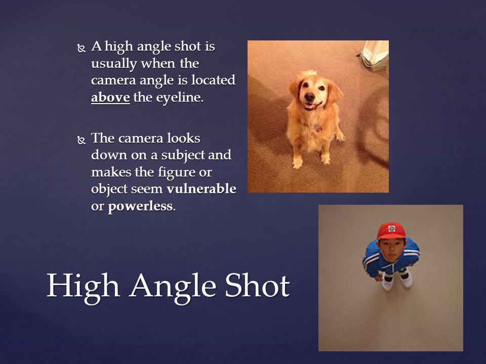 High Angle Shot  A high angle shot is usually when the camera angle is located above the eyeline.