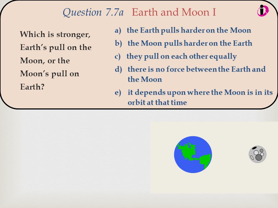  Which is stronger, Earth’s pull on the Moon, or the Moon’s pull on Earth.