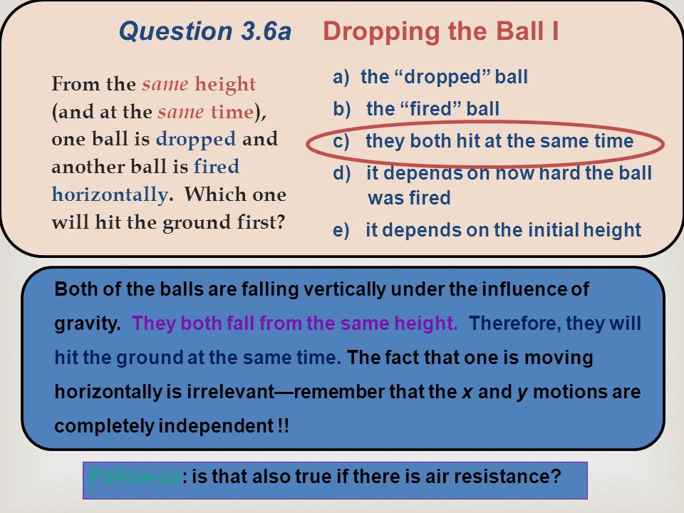  From the same height (and at the same time), one ball is dropped and another ball is fired horizontally.
